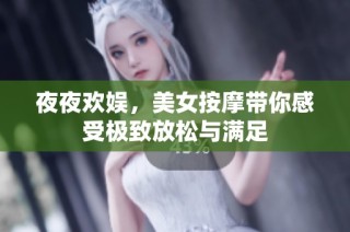 夜夜欢娱，美女按摩带你感受极致放松与满足