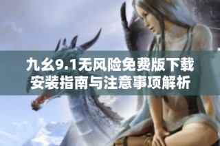 九幺9.1无风险免费版下载安装指南与注意事项解析