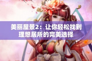 美丽屋景2：让你轻松找到理想居所的完美选择