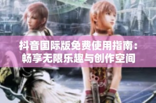 抖音国际版免费使用指南：畅享无限乐趣与创作空间