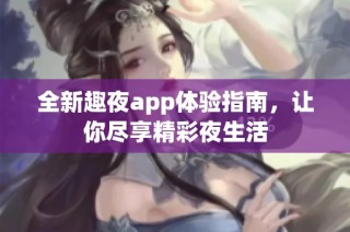 全新趣夜app体验指南，让你尽享精彩夜生活