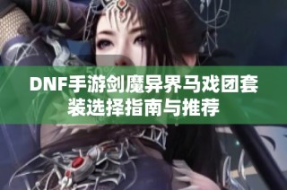 DNF手游剑魔异界马戏团套装选择指南与推荐