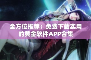 全方位推荐：免费下载实用的黄金软件APP合集