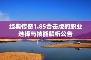经典传奇1.85合击版的职业选择与技能解析公告