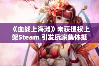 《血战上海滩》未获授权上架Steam 引发玩家集体抵制行动