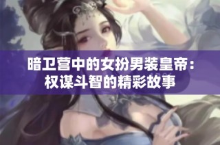 暗卫营中的女扮男装皇帝：权谋斗智的精彩故事