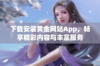 下载安装黄金网站App，畅享精彩内容与丰富服务