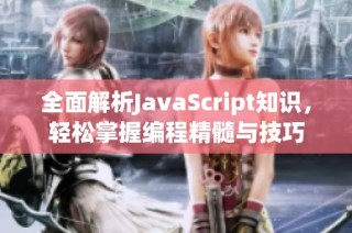 全面解析JavaScript知识，轻松掌握编程精髓与技巧