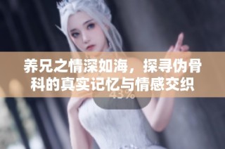 养兄之情深如海，探寻伪骨科的真实记忆与情感交织