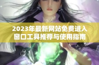 2023年最新网站免费进入窗口工具推荐与使用指南