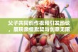 父子共同创作视频引发热议，展现亲情默契与创意无限的精彩时刻