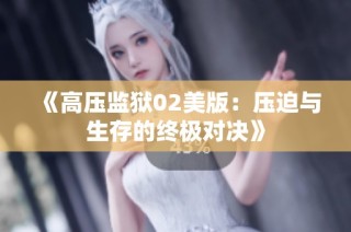 《高压监狱02美版：压迫与生存的终极对决》