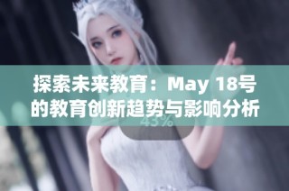 探索未来教育：May 18号的教育创新趋势与影响分析