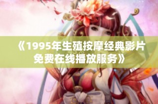 《1995年生殖按摩经典影片免费在线播放服务》