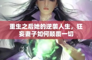 重生之后她的逆袭人生，狂妄妻子如何颠覆一切