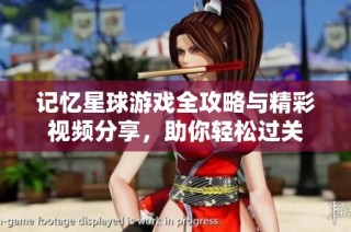记忆星球游戏全攻略与精彩视频分享，助你轻松过关