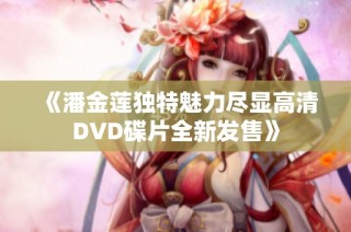 《潘金莲独特魅力尽显高清DVD碟片全新发售》