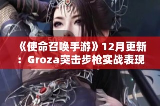 《使命召唤手游》12月更新：Groza突击步枪实战表现分析