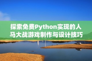 探索免费Python实现的人马大战游戏制作与设计技巧