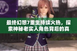 最终幻想7重生持续火热，探索神秘老实人角色背后的真实身份与故事