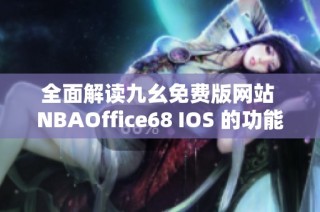 全面解读九幺免费版网站 NBAOffice68 IOS 的功能与特点