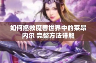 如何拯救魔兽世界中的莱昂内尔 完整方法详解