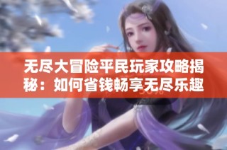 无尽大冒险平民玩家攻略揭秘：如何省钱畅享无尽乐趣