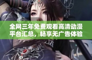 全网三年免费观看高清动漫平台汇总，畅享无广告体验