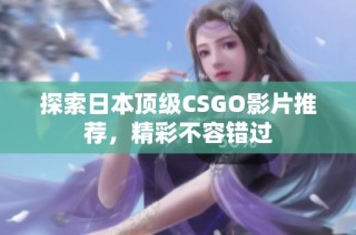 探索日本顶级CSGO影片推荐，精彩不容错过