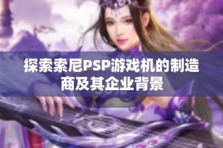探索索尼PSP游戏机的制造商及其企业背景