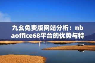 九幺免费版网站分析：nbaoffice68平台的优势与特点探讨