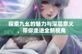 探索九幺的魅力与深层意义，带你走进全新视角
