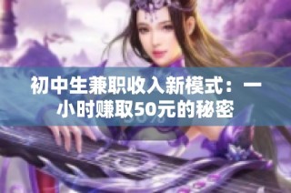 初中生兼职收入新模式：一小时赚取50元的秘密