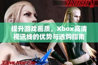 提升游戏画质，Xbox高清视讯线的优势与选购指南