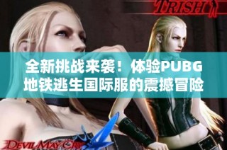 全新挑战来袭！体验PUBG地铁逃生国际服的震撼冒险之旅