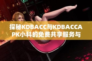 探秘KDBACC与KDBACCAPK小科的免费共享服务与使用指南