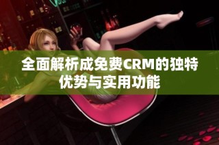 全面解析成免费CRM的独特优势与实用功能