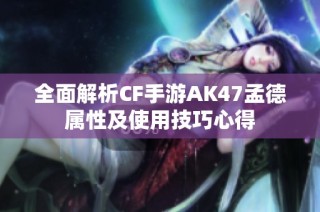 全面解析CF手游AK47孟德属性及使用技巧心得