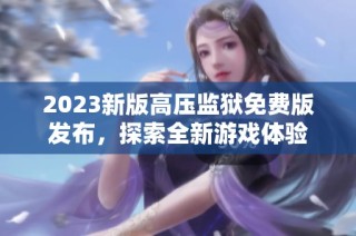 2023新版高压监狱免费版发布，探索全新游戏体验