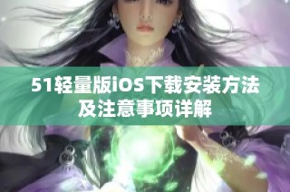 51轻量版iOS下载安装方法及注意事项详解