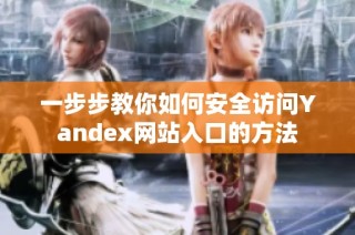 一步步教你如何安全访问Yandex网站入口的方法