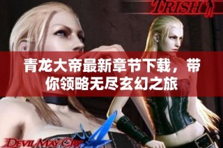 青龙大帝最新章节下载，带你领略无尽玄幻之旅