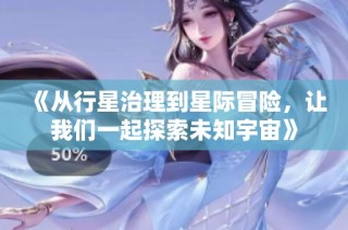 《从行星治理到星际冒险，让我们一起探索未知宇宙》