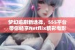 梦幻追剧新选择，555平台带你畅享Netflix精彩电影与剧集