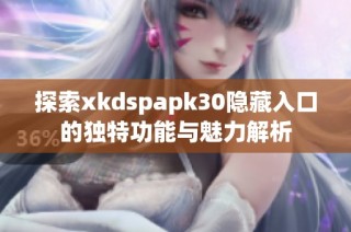 探索xkdspapk30隐藏入口的独特功能与魅力解析