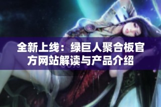 全新上线：绿巨人聚合板官方网站解读与产品介绍