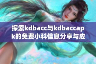 探索kdbacc与kdbaccapk的免费小科信息分享与应用分析