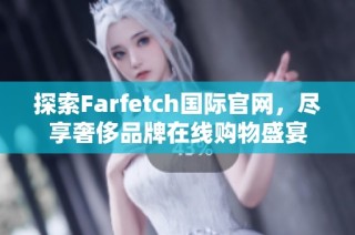 探索Farfetch国际官网，尽享奢侈品牌在线购物盛宴