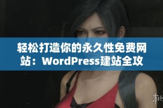 轻松打造你的永久性免费网站：WordPress建站全攻略