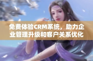 免费体验CRM系统，助力企业管理升级和客户关系优化